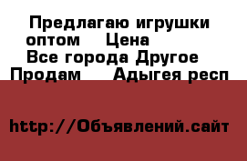 Предлагаю игрушки оптом  › Цена ­ 7 000 - Все города Другое » Продам   . Адыгея респ.